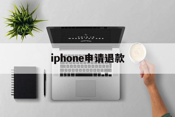 iphone申请退款(iphone申请退款在哪里)